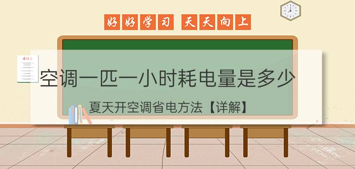 空调一匹一小时耗电量是多少 夏天开空调省电方法【详解】